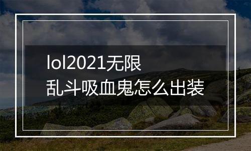 lol2021无限乱斗吸血鬼怎么出装