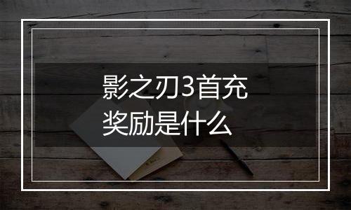 影之刃3首充奖励是什么