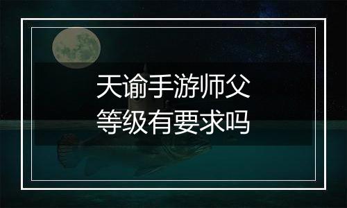 天谕手游师父等级有要求吗