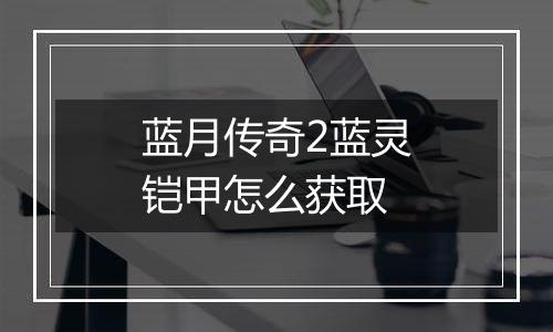 蓝月传奇2蓝灵铠甲怎么获取