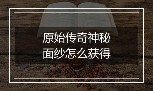 原始传奇神秘面纱怎么获得