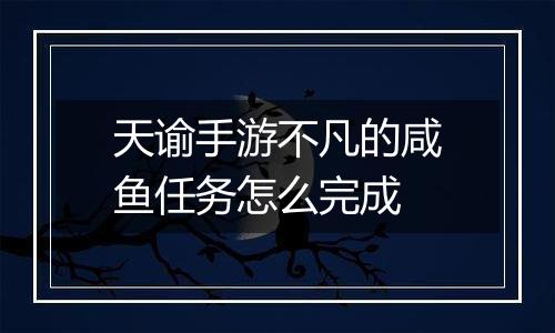 天谕手游不凡的咸鱼任务怎么完成