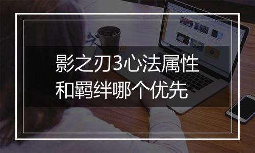 影之刃3心法属性和羁绊哪个优先