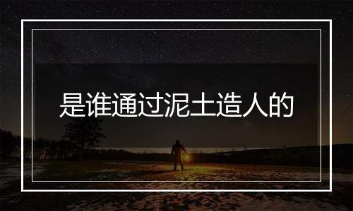 是谁通过泥土造人的