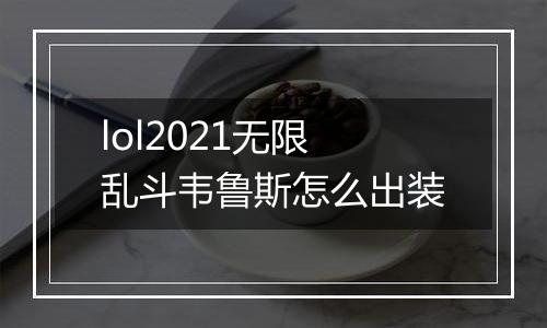 lol2021无限乱斗韦鲁斯怎么出装