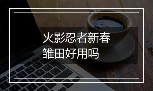 火影忍者新春雏田好用吗