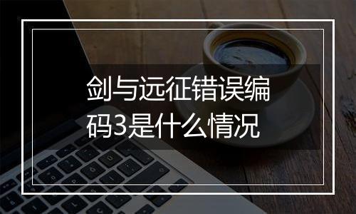 剑与远征错误编码3是什么情况