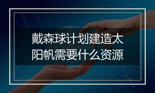 戴森球计划建造太阳帆需要什么资源
