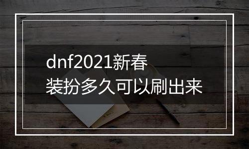 dnf2021新春装扮多久可以刷出来