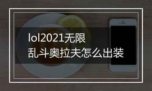 lol2021无限乱斗奥拉夫怎么出装