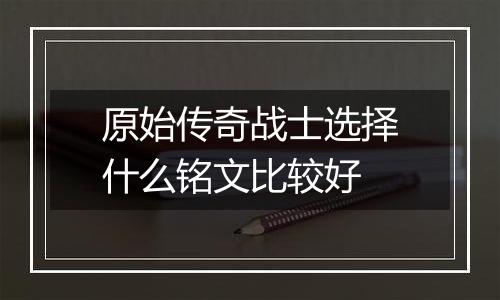 原始传奇战士选择什么铭文比较好