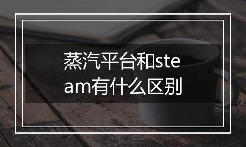 蒸汽平台和steam有什么区别