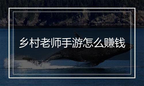 乡村老师手游怎么赚钱