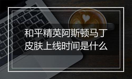 和平精英阿斯顿马丁皮肤上线时间是什么