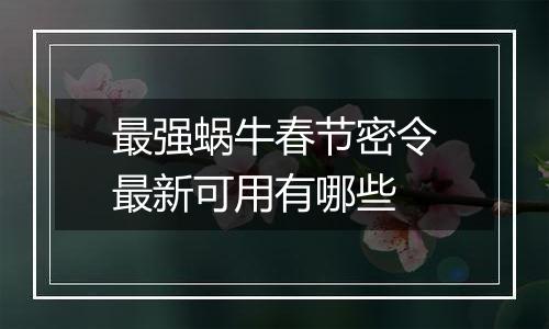 最强蜗牛春节密令最新可用有哪些