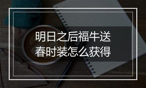 明日之后福牛送春时装怎么获得