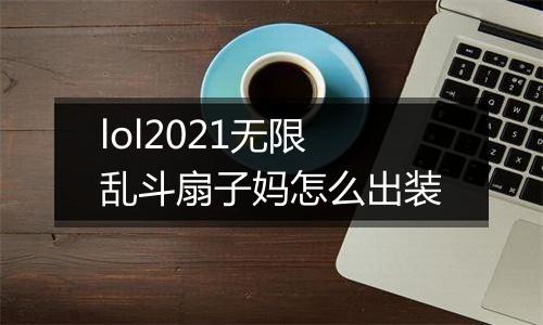 lol2021无限乱斗扇子妈怎么出装
