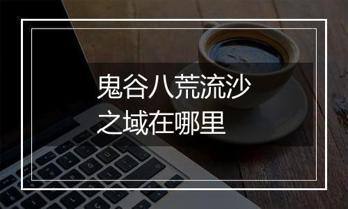 鬼谷八荒流沙之域在哪里