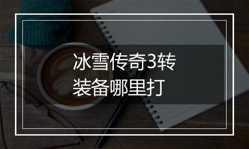 冰雪传奇3转装备哪里打