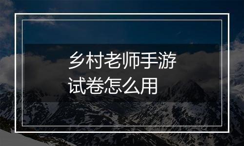 乡村老师手游试卷怎么用