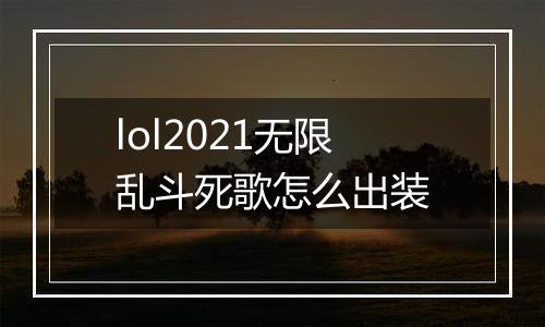 lol2021无限乱斗死歌怎么出装