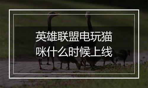 英雄联盟电玩猫咪什么时候上线