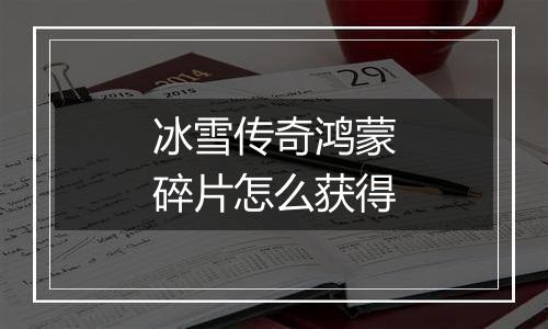 冰雪传奇鸿蒙碎片怎么获得