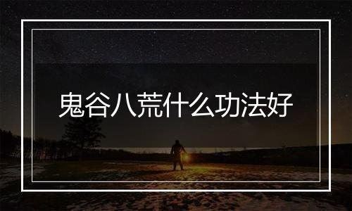 鬼谷八荒什么功法好