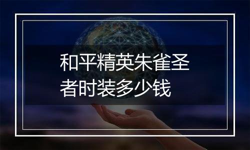 和平精英朱雀圣者时装多少钱