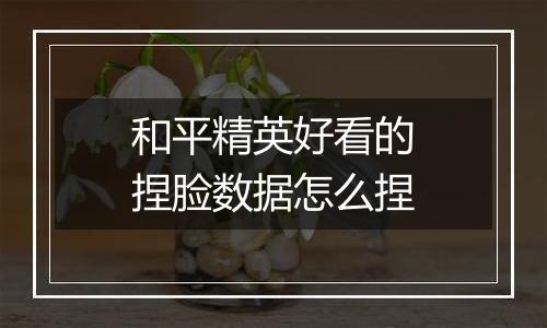 和平精英好看的捏脸数据怎么捏