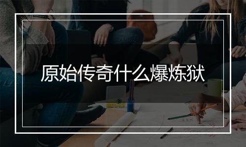 原始传奇什么爆炼狱