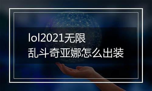 lol2021无限乱斗奇亚娜怎么出装