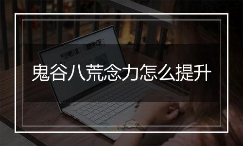 鬼谷八荒念力怎么提升