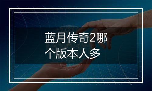 蓝月传奇2哪个版本人多