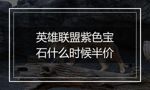 英雄联盟紫色宝石什么时候半价