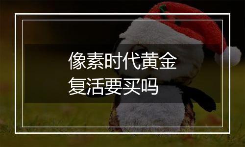 像素时代黄金复活要买吗