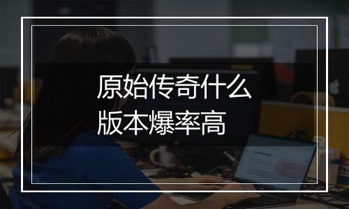 原始传奇什么版本爆率高