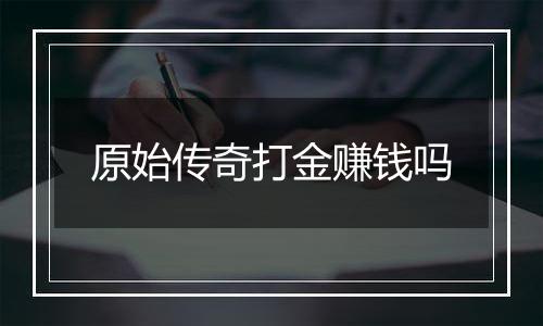 原始传奇打金赚钱吗