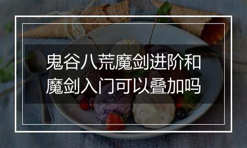 鬼谷八荒魔剑进阶和魔剑入门可以叠加吗