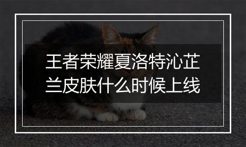 王者荣耀夏洛特沁芷兰皮肤什么时候上线