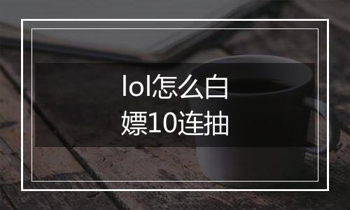 lol怎么白嫖10连抽