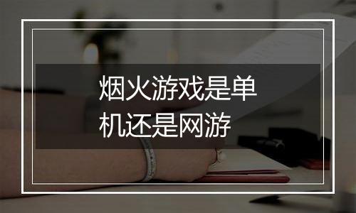 烟火游戏是单机还是网游