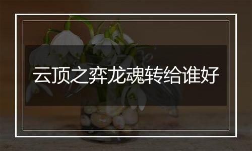 云顶之弈龙魂转给谁好