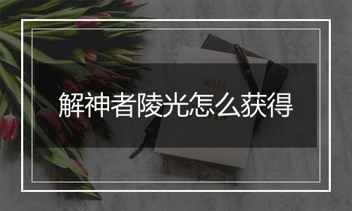 解神者陵光怎么获得