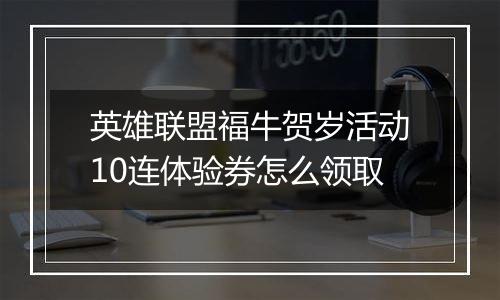 英雄联盟福牛贺岁活动10连体验券怎么领取