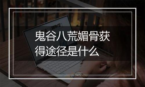 鬼谷八荒媚骨获得途径是什么