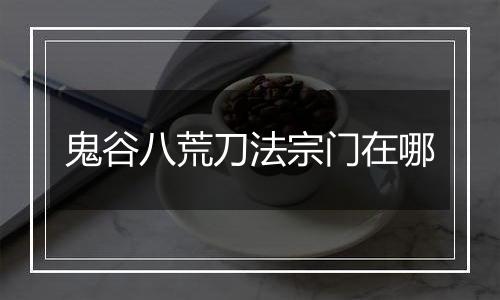 鬼谷八荒刀法宗门在哪