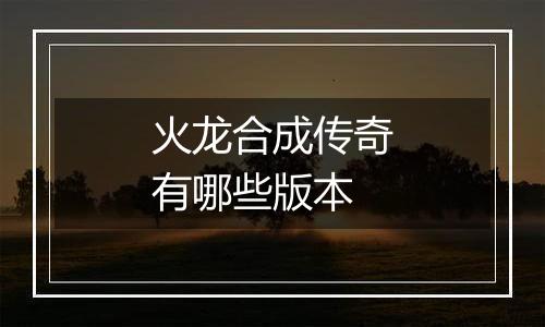 火龙合成传奇有哪些版本