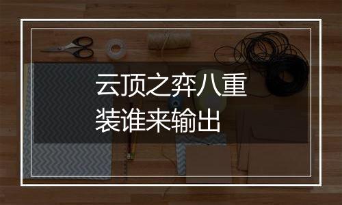 云顶之弈八重装谁来输出