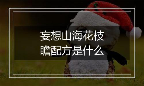 妄想山海花枝瞻配方是什么